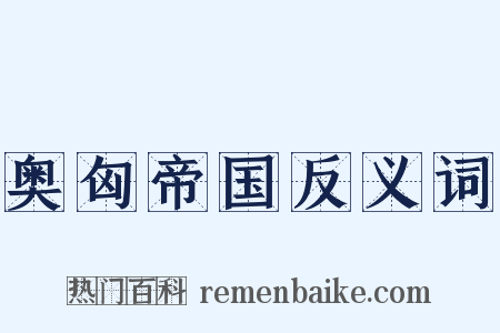 奥匈帝国反义词是什么意思的图片